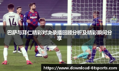 巴萨与拜仁精彩对决录播回顾分析及精彩瞬间分享