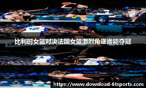 比利时女篮对决法国女篮激烈角逐谁能夺冠