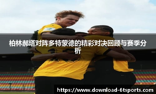 柏林郝塔对阵多特蒙德的精彩对决回顾与赛季分析