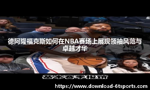 德阿隆福克斯如何在NBA赛场上展现领袖风范与卓越才华