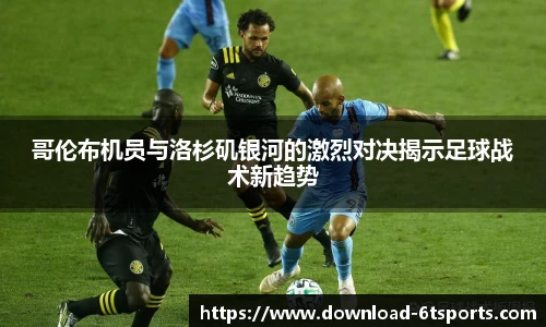 哥伦布机员与洛杉矶银河的激烈对决揭示足球战术新趋势