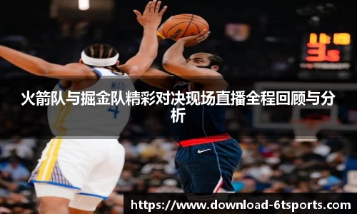 火箭队与掘金队精彩对决现场直播全程回顾与分析
