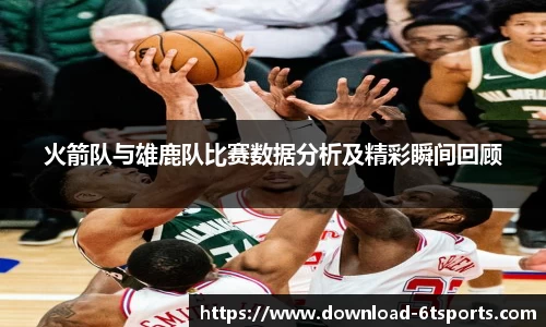 火箭队与雄鹿队比赛数据分析及精彩瞬间回顾