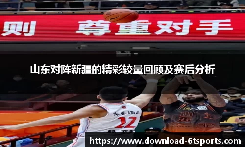 山东对阵新疆的精彩较量回顾及赛后分析
