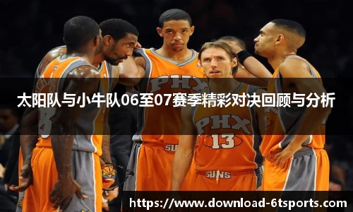 太阳队与小牛队06至07赛季精彩对决回顾与分析