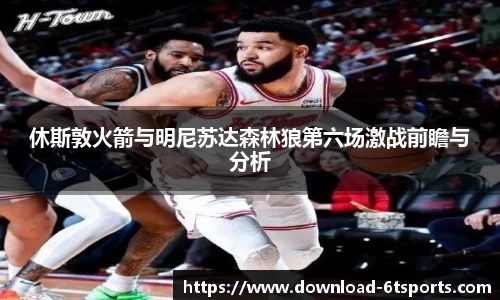 休斯敦火箭与明尼苏达森林狼第六场激战前瞻与分析