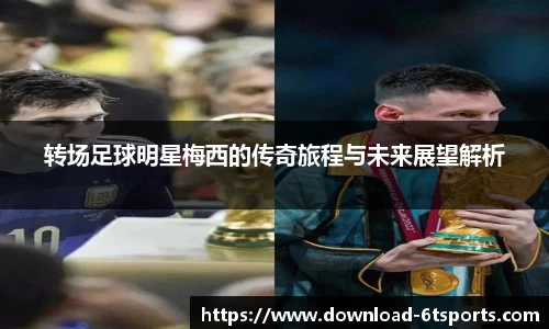 转场足球明星梅西的传奇旅程与未来展望解析