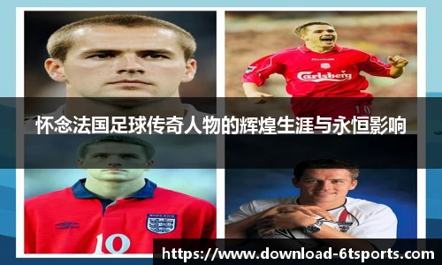 怀念法国足球传奇人物的辉煌生涯与永恒影响