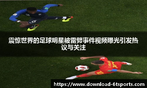 震惊世界的足球明星被雷劈事件视频曝光引发热议与关注